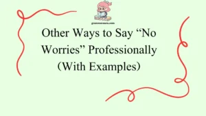 Other Ways to Say “No Worries” Professionally