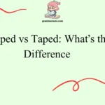 Tapped vs Taped: What’s the Difference