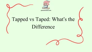 Tapped vs Taped: What’s the Difference